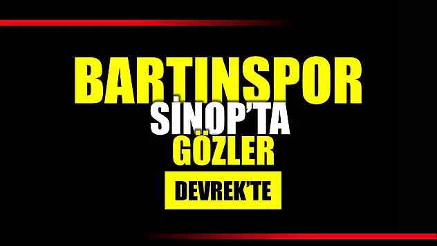 Bartınspor Sinop'ta, gözler Devrek'te