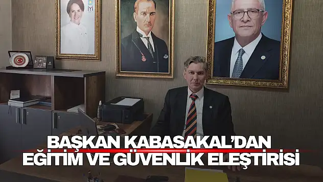 Başkan Kabasakal'dan  Eğitim ve Güvenlik Eleştirisi