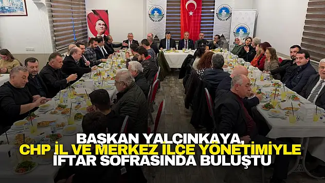 Başkan Yalçınkaya, CHP Yönetimiyle İftar Sofrasında Buluştu