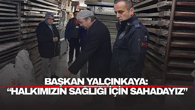 Başkan Yalçınkaya: 'Halkımızın Sağlığı İçin Sahadayız'