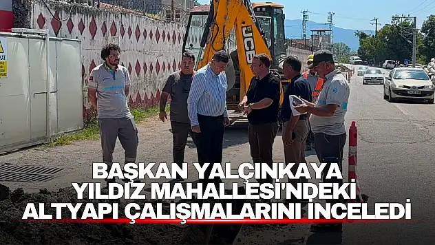 Başkan Yalçınkaya Yıldız Mahallesi'ndeki Altyapı Çalışmalarını İnceledi