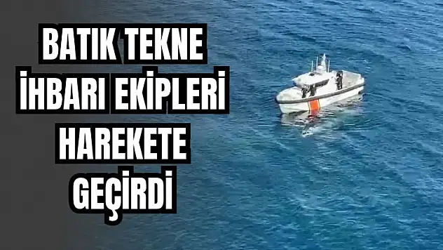 Batık tekne ihbarı ekipleri alarma geçirdi