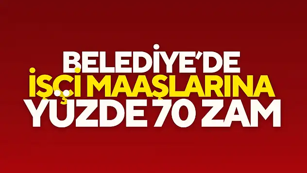 Belediye'de İşçi Maaşlarına Yüzde 70 Zam