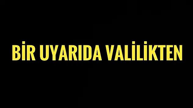 Bir uyarıda Valilikten geldi