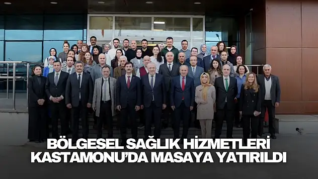 Bölgesel Sağlık Hizmetleri Kastamonu'da Masaya Yatırıldı