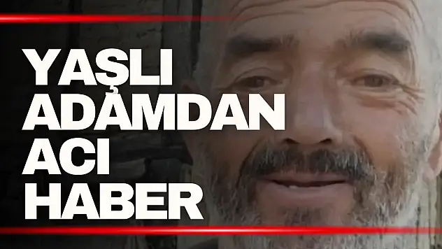 Yaşlı adamdan acı haber