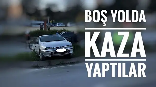 BOŞ YOLDA KAZA YAPTILAR