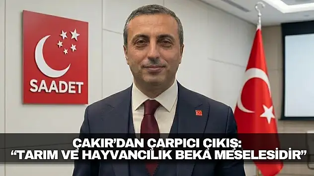 Çakır'dan Çarpıcı Çıkış: 'Tarım ve Hayvancılık Beka Meselesidir'