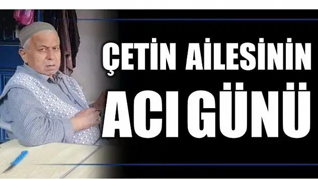 ÇETİN AİLESİNİN ACI GÜNÜ