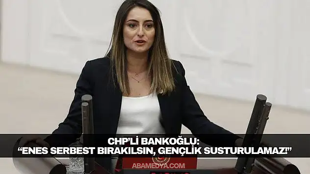 CHP'li Bankoğlu: 'Enes Serbest Bırakılsın, Gençlik Susturulamaz!'