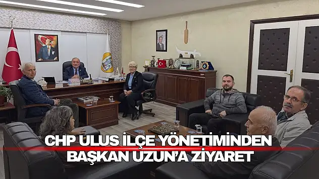 CHP Ulus İlçe Yönetiminden Başkan Uzun'a Ziyaret