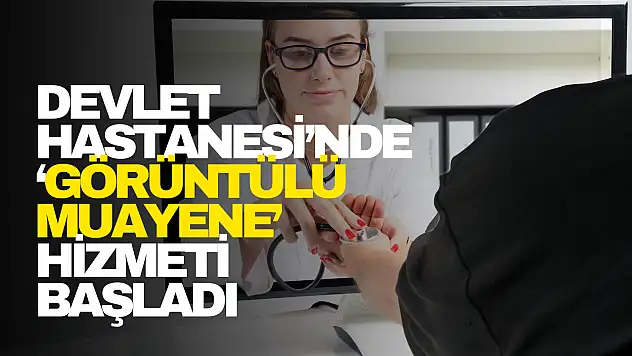 Devlet Hastanesi'nde 'Görüntülü Muayene' Hizmeti Başladı