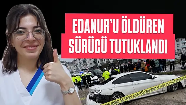 Edanur'u öldüren sürücü tutuklandı