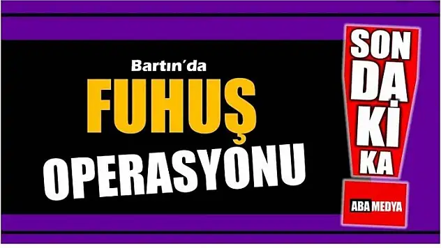 FUHUŞ OPERASYONU! BARTIN