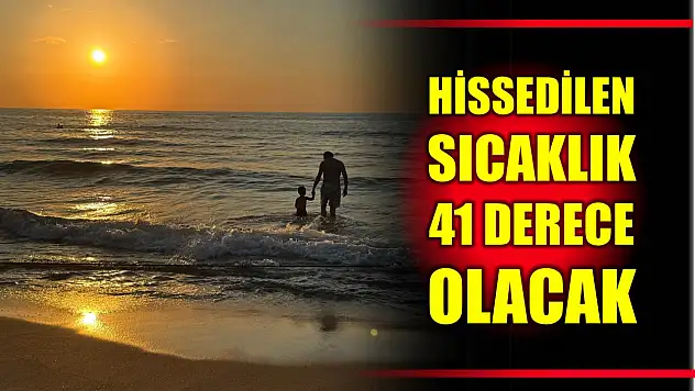 Hissedilen sıcaklık 41 derece olacak