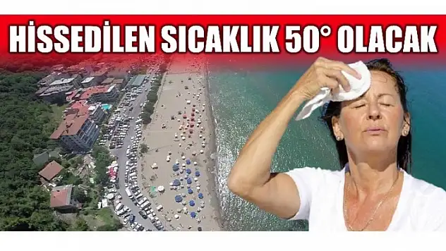 HİSSEDİLEN SICAKLIK 50 DERECE OLACAK