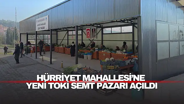 Hürriyet Mahallesi'ne Yeni TOKİ Semt Pazarı Açıldı