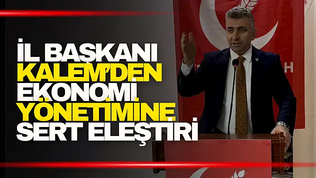 İl Başkanı Kalem'den Ekonomi Yönetimine Sert Eleştiri