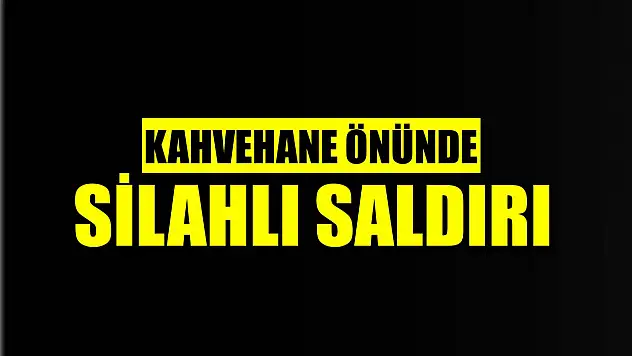 Kahvehane önünde silahlı saldırı