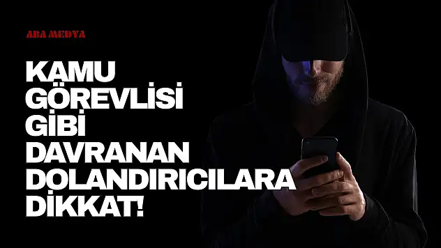 Kamu Görevlisi Gibi Davranan Dolandırıcılara Dikkat!