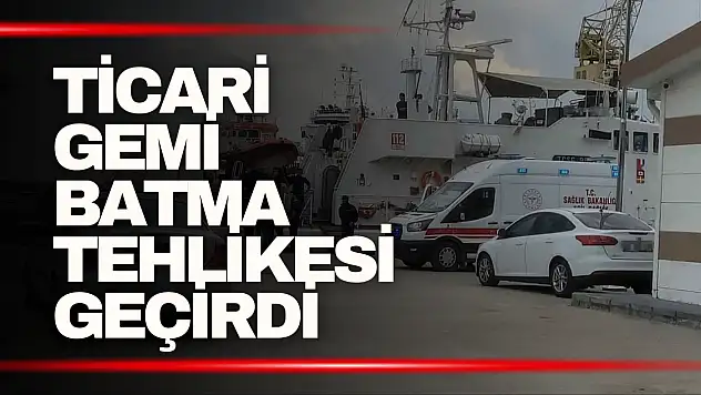 Ticari Gemi Batma Tehlikesi Geçirdi: 13 Mürettebat Kurtarıldı