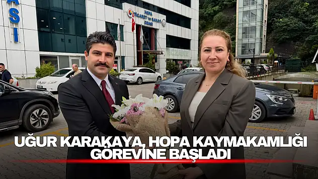 Karakaya, Hopa Kaymakamlığı Görevine Başladı