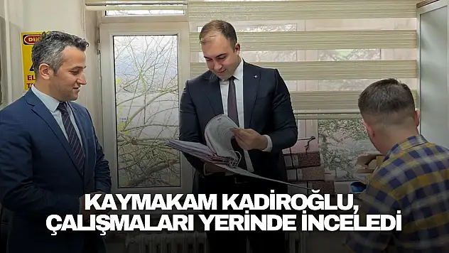 Kaymakam Kadiroğlu, Çalışmaları Yerinde İnceledi