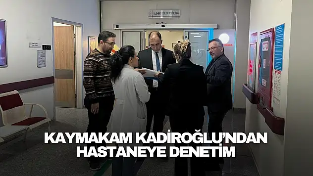 Kaymakam Kadiroğlu'ndan Hastaneye Denetim