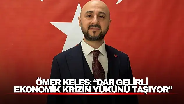 Keleş: 'Dar Gelirli Ekonomik Krizin Yükünü Taşıyor'