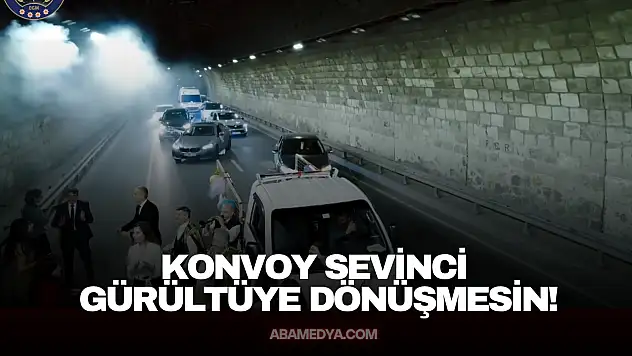 Konvoy Sevinci Gürültüye Dönüşmesin!