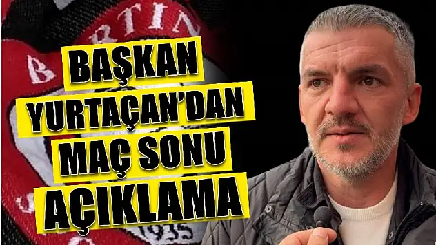 Başkan Yurtçan'dan maç sonu açıklamalar