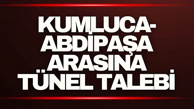 Kumluca-Abdipaşa Arasına Tünel Talebi
