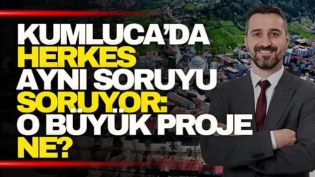 Kumluca'da herkes aynı soruyu soruyor: O büyük proje ne?