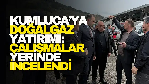 Kumluca'ya Doğalgaz Yatırımı: Çalışmalar Yerinde İncelendi