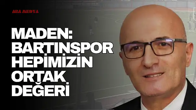 Maden: 'Bartınspor Hepimizin Ortak Değeri'