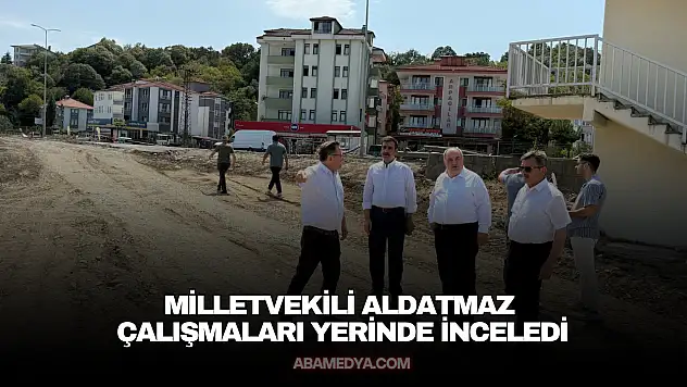 Milletvekili Aldatmaz Çalışmaları Yerinde İnceledi