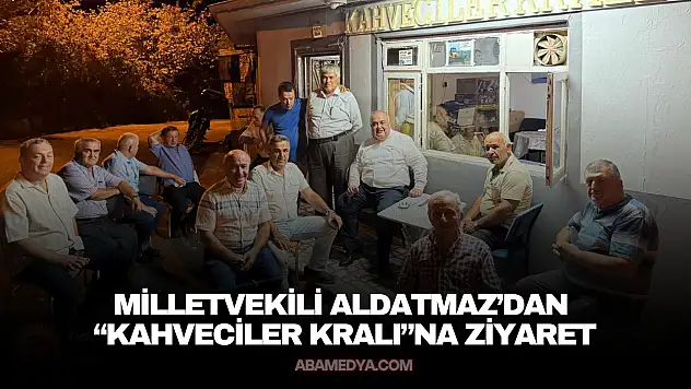 Milletvekili Aldatmaz'dan 'Kahveciler Kralı'na Ziyaret