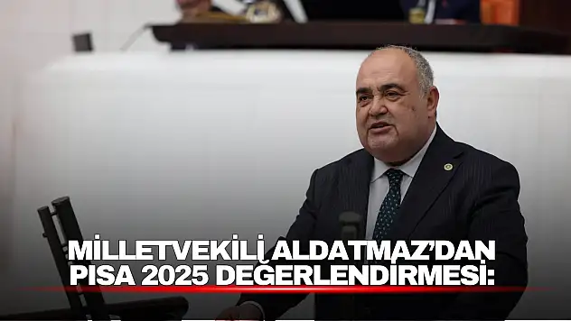 Milletvekili Aldatmaz'dan PISA 2025 Değerlendirmesi: