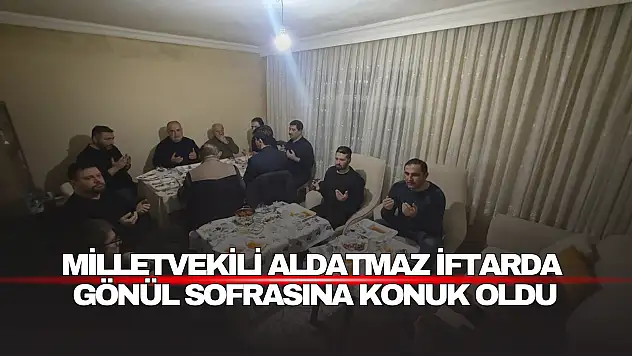 Milletvekili Aldatmaz İftarda  Gönül Sofrasına Konuk Oldu