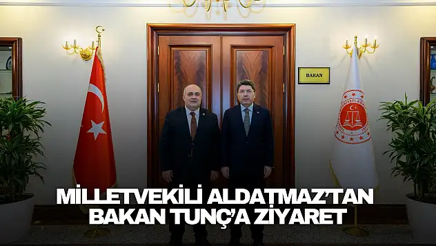 Milletvekili Aldatmaz'tan Bakan Tunç'a Ziyaret