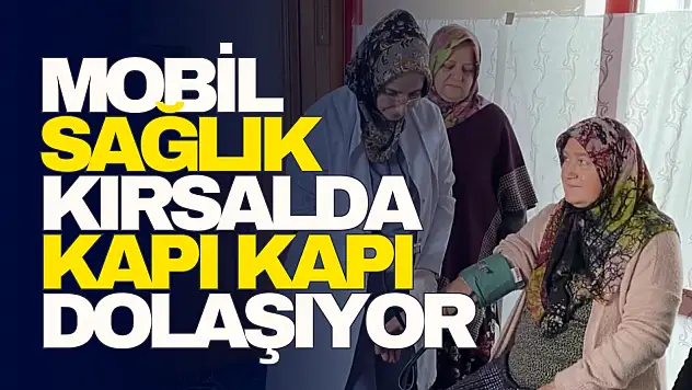 Mobil Sağlık Kırsalda Kapı Kapı Dolaşıyor!