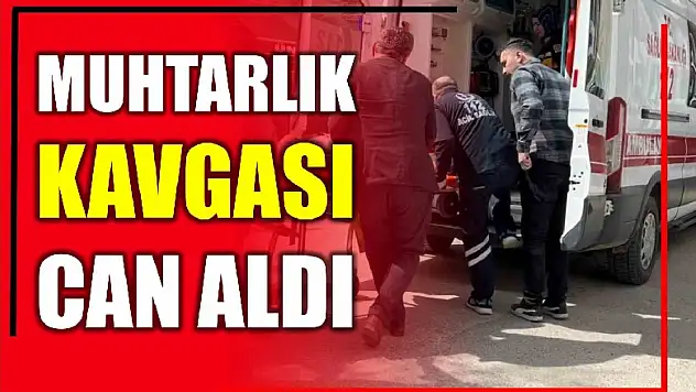 Muhtarlık kavgasında can verdi