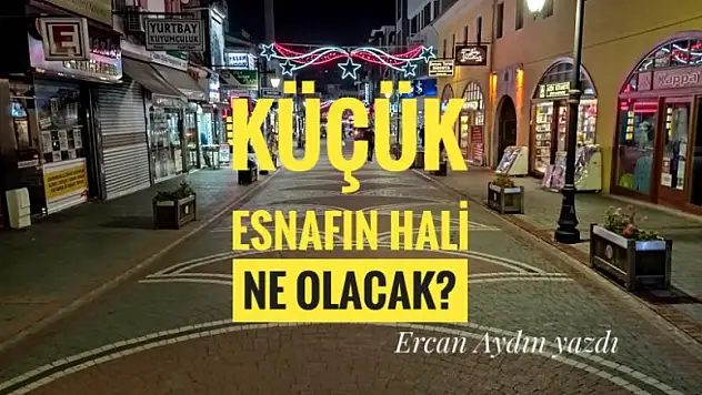 NE OLACAK KÜÇÜK ESNAFIN HALİ