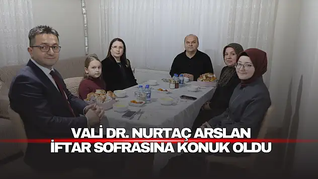 Vali Dr. Nurtaç Arslan iftar sofrasına konuk oldu