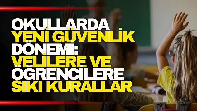 Okullarda Yeni Güvenlik Dönemi: Velilere ve Öğrencilere Sıkı Kurallar