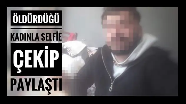 Öldürdüğü kadının cesediyle selfie yapmış