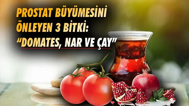 Domates, nar ve çay prostat büyümesini önleyen 3 bitki