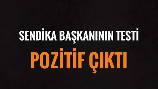 SENDİKA BAŞKANININ TESTİ POZİTİF ÇIKTI