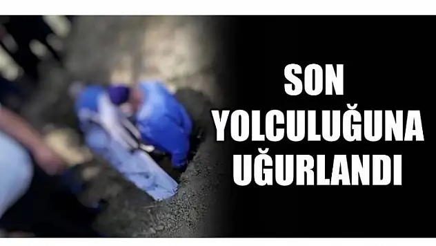 SON YOLCULUĞUNA UĞURLANDI