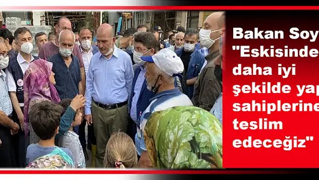 Soylu: 'Eskisinden daha iyi şekilde yapıp sahiplerine teslim edeceğiz'